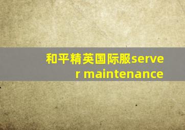 和平精英国际服server maintenance